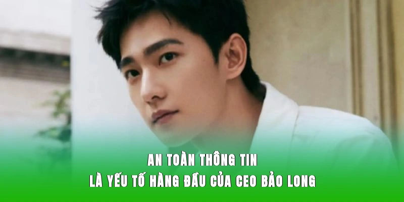 An toàn thông tin là yếu tố hàng đầu của CEO Bảo Long