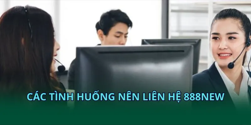Các tình huống nên liên hệ 888NEW