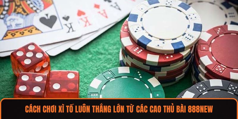 Cách chơi xì tố luôn thắng lớn từ các cao thủ bài 888NEW