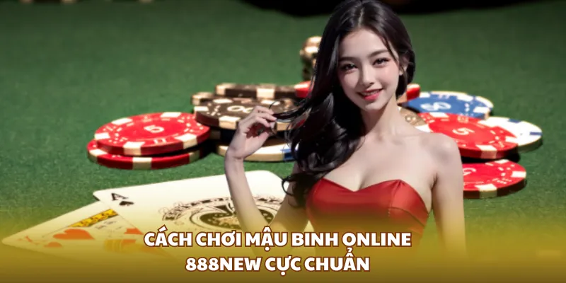 Cách chơi Mậu binh online 888NEW cực chuẩn