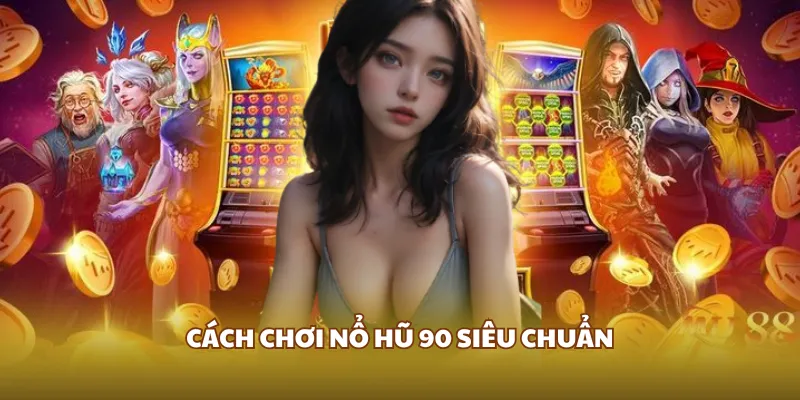 Cách chơi nổ hũ 90 siêu chuẩn
