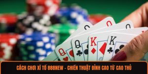 Cách Chơi Xì Tố 888NEW – Chiến Thuật Đỉnh Cao Từ Cao Thủ