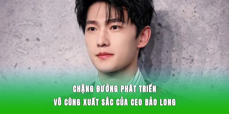 Chặng đường phát triển vô cùng xuất sắc của CEO Bảo Long
