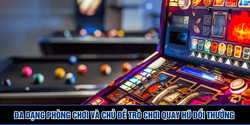 Đa dạng phòng chơi và chủ đề trò chơi quay hũ đổi thưởng