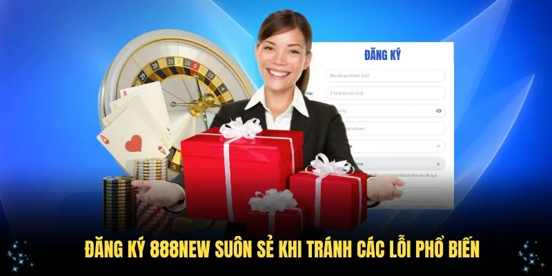 Đăng ký 888NEW suôn sẻ khi tránh các lỗi phổ biến
