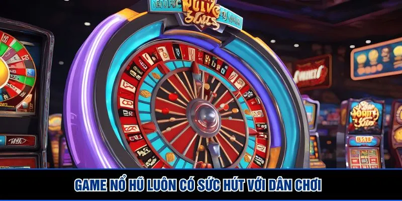 Game nổ hũ luôn có sức hút với dân chơi