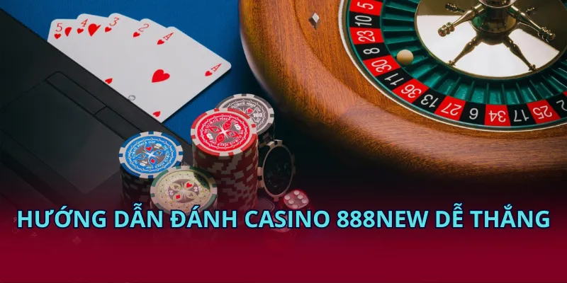 Hướng dẫn đánh casino 888NEW dễ thắng
