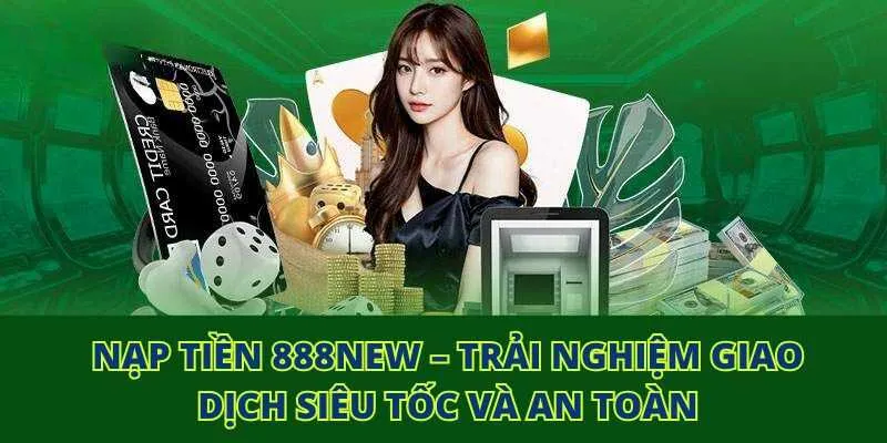 Nạp tiền 888NEW – Trải nghiệm giao dịch siêu tốc và an toàn
