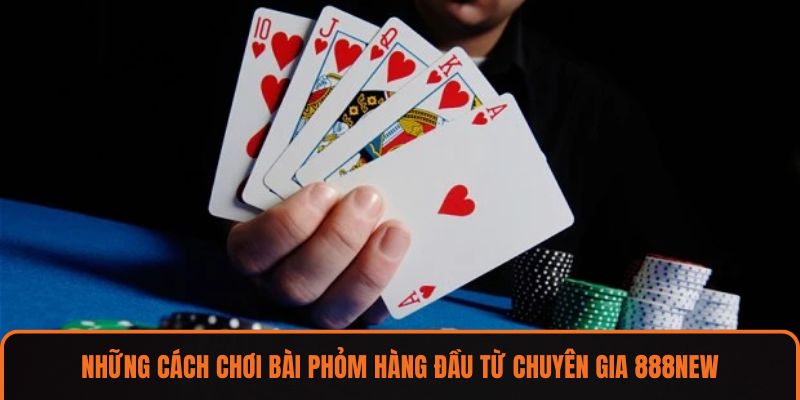 Những cách chơi bài phỏm hàng đầu từ chuyên gia 888NEW