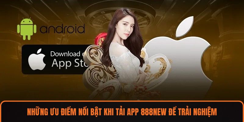 Những ưu điểm nổi bật khi tải app 888NEW để trải nghiệm