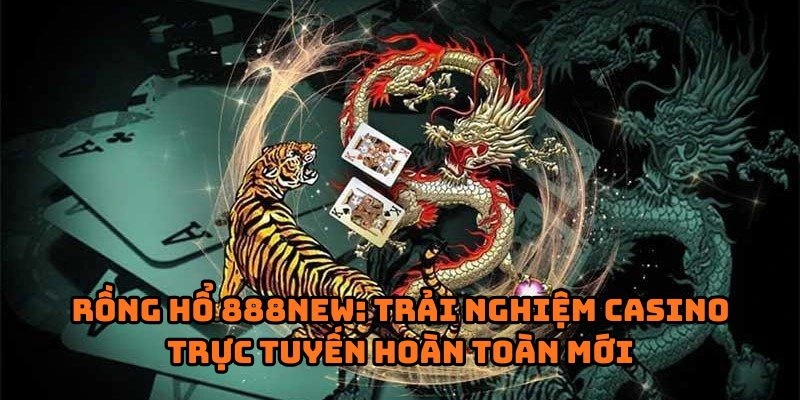 Rồng Hổ 888NEW: Trải Nghiệm Casino Trực Tuyến Hoàn Toàn Mới