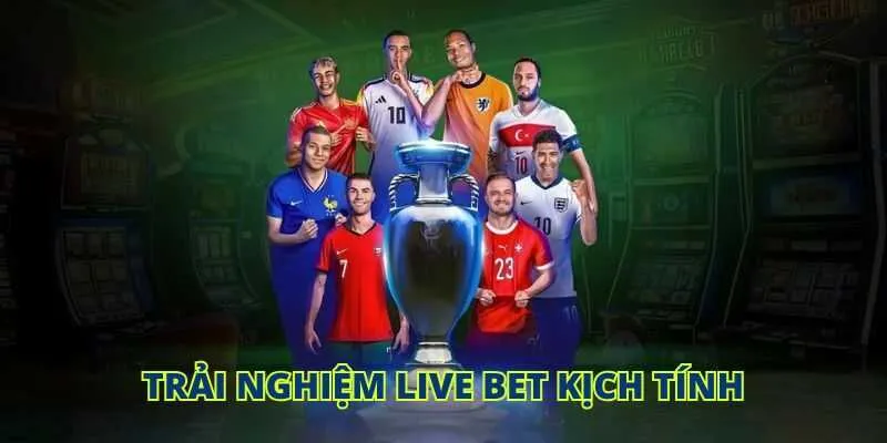 Trải nghiệm live bet kịch tính